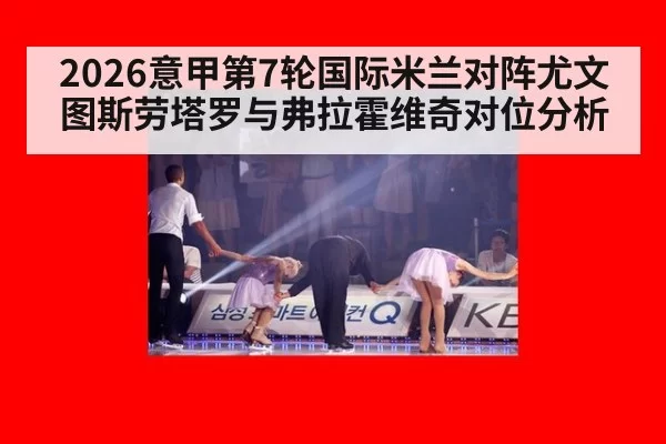 2026意甲第7轮国际米兰对阵尤文图斯劳塔罗与弗拉霍维奇对位分析